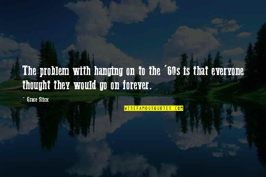 Forever To Go Quotes By Grace Slick: The problem with hanging on to the '60s