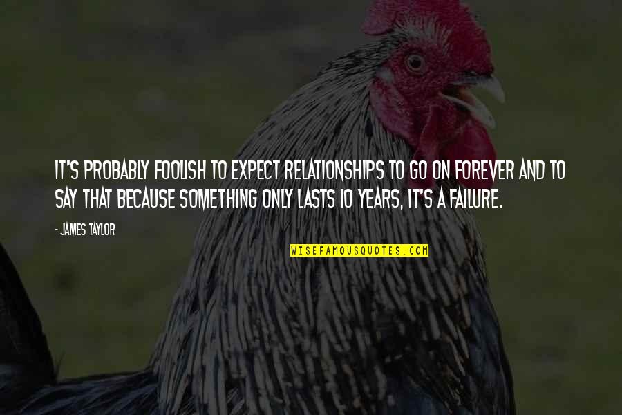 Forever To Go Quotes By James Taylor: It's probably foolish to expect relationships to go