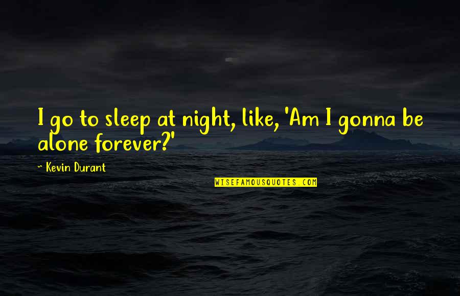Forever To Go Quotes By Kevin Durant: I go to sleep at night, like, 'Am