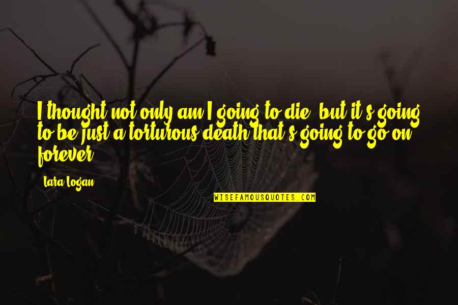 Forever To Go Quotes By Lara Logan: I thought not only am I going to