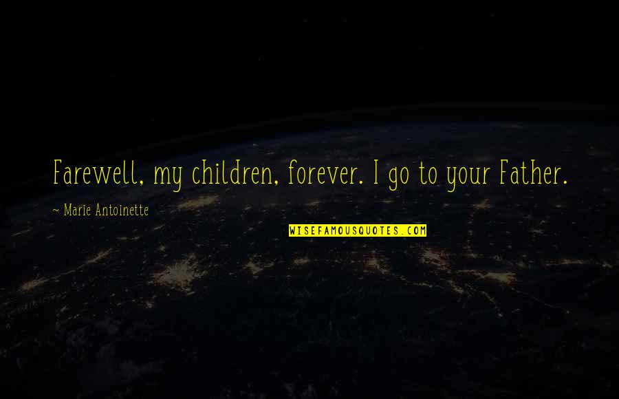 Forever To Go Quotes By Marie Antoinette: Farewell, my children, forever. I go to your