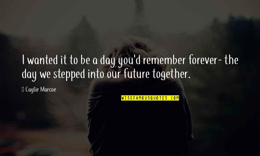Forever Together Quotes By Caylie Marcoe: I wanted it to be a day you'd