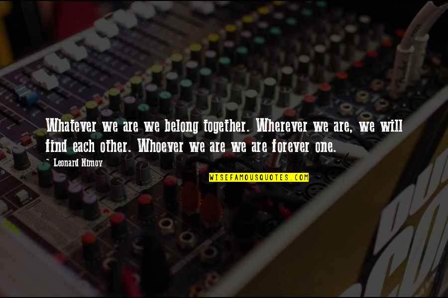 Forever Together Quotes By Leonard Nimoy: Whatever we are we belong together. Wherever we