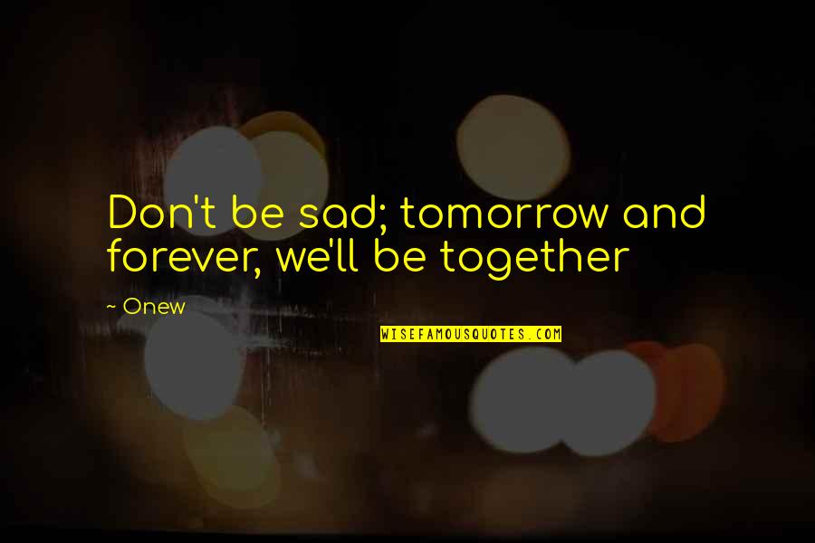 Forever Together Quotes By Onew: Don't be sad; tomorrow and forever, we'll be