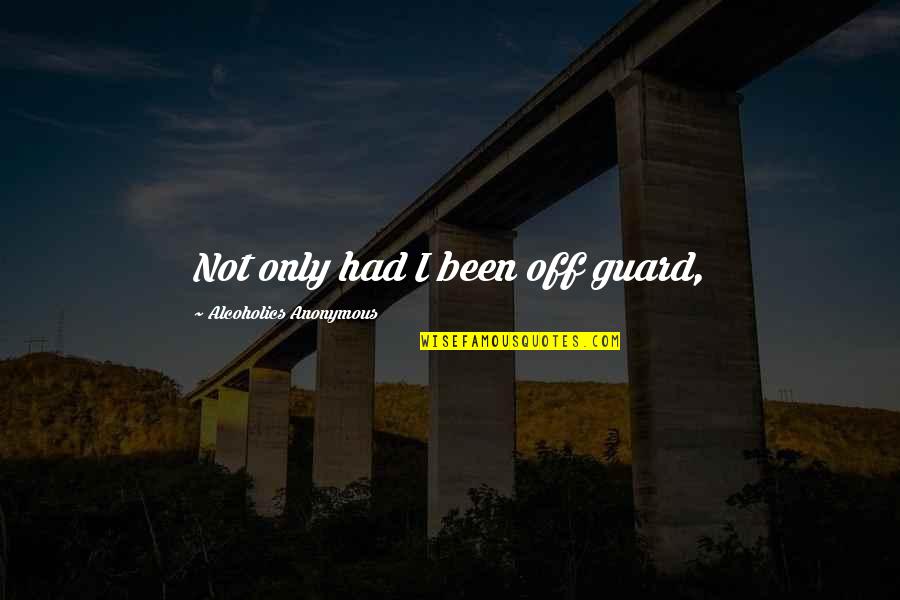 Forever Travel Partner Quotes By Alcoholics Anonymous: Not only had I been off guard, Forever Travel Partner Quotes By Alcoholics Anonymous: Not only had I been off guard,