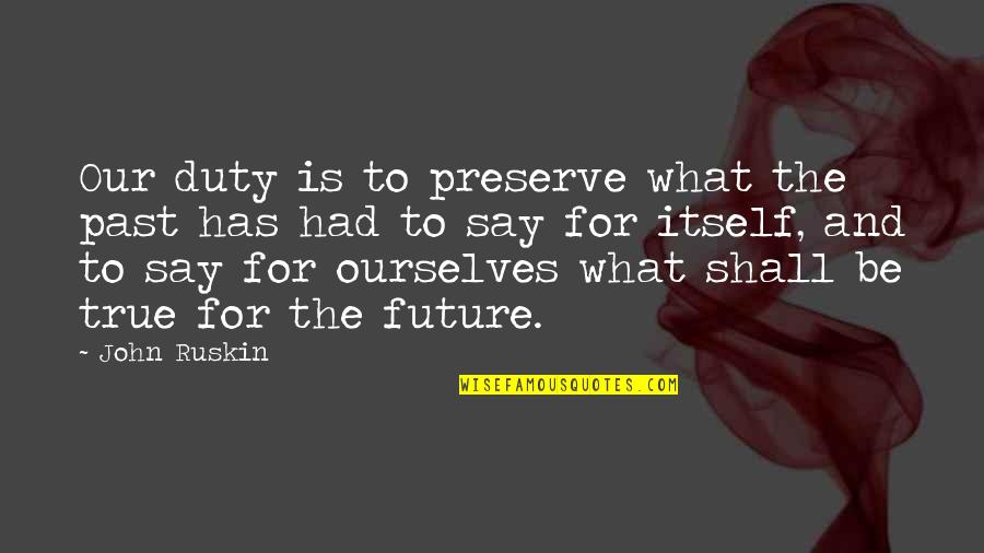 Forever Tumblr Quotes By John Ruskin: Our duty is to preserve what the past