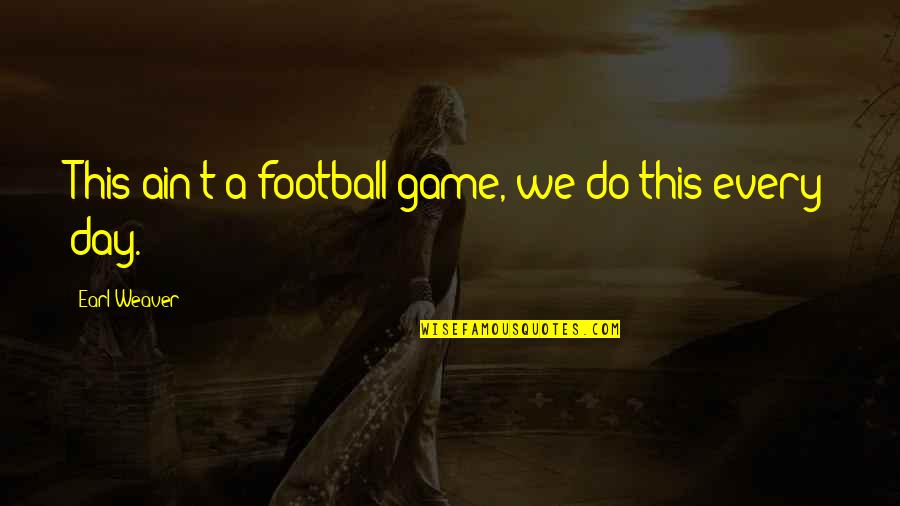 Forever Tv Series Quotes By Earl Weaver: This ain't a football game, we do this Forever Tv Series Quotes By Earl Weaver: This ain't a football game, we do this