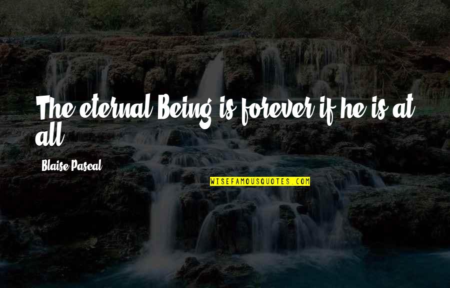 Forever With God Quotes By Blaise Pascal: The eternal Being is forever if he is
