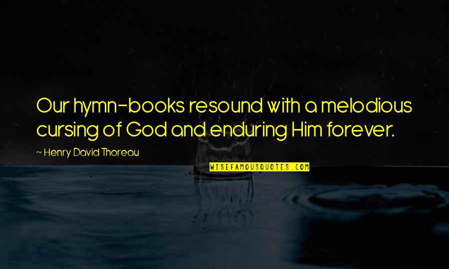 Forever With God Quotes By Henry David Thoreau: Our hymn-books resound with a melodious cursing of