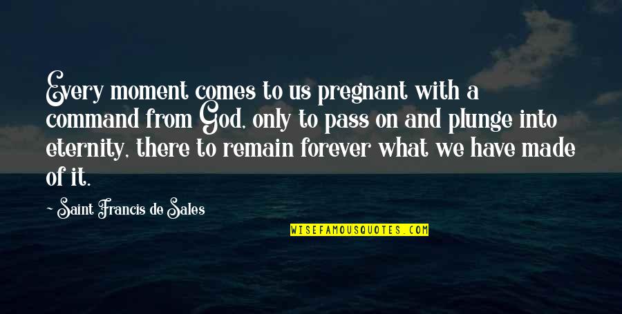 Forever With God Quotes By Saint Francis De Sales: Every moment comes to us pregnant with a