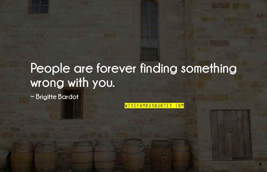 Forever With You Quotes By Brigitte Bardot: People are forever finding something wrong with you.