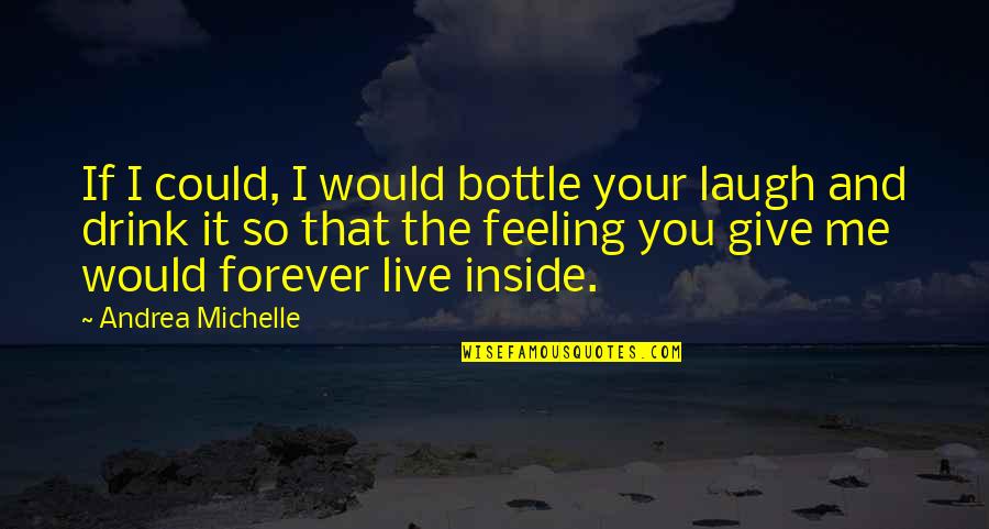 Forever You And Me Quotes By Andrea Michelle: If I could, I would bottle your laugh