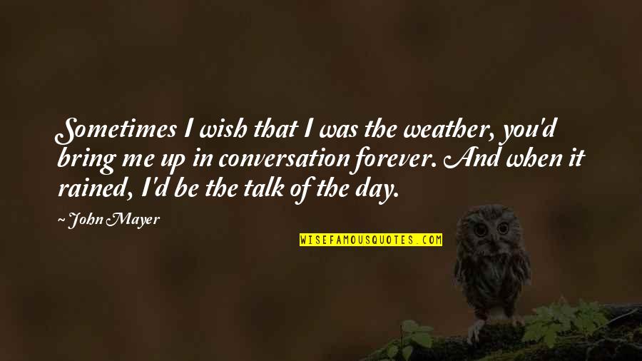 Forever You And Me Quotes By John Mayer: Sometimes I wish that I was the weather,