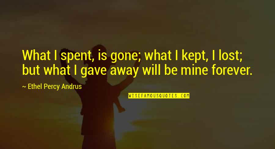 Forever You Are Only Mine Quotes By Ethel Percy Andrus: What I spent, is gone; what I kept, Forever You Are Only Mine Quotes By Ethel Percy Andrus: What I spent, is gone; what I kept,