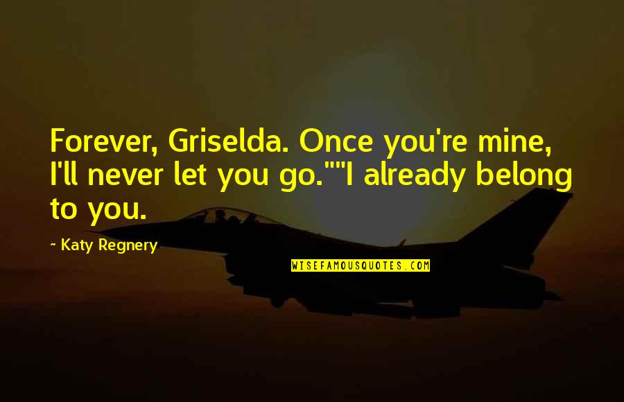 Forever You Are Only Mine Quotes By Katy Regnery: Forever, Griselda. Once you're mine, I'll never let Forever You Are Only Mine Quotes By Katy Regnery: Forever, Griselda. Once you're mine, I'll never let