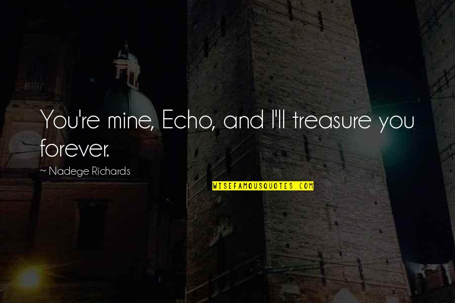 Forever You Are Only Mine Quotes By Nadege Richards: You're mine, Echo, and I'll treasure you forever. Forever You Are Only Mine Quotes By Nadege Richards: You're mine, Echo, and I'll treasure you forever.