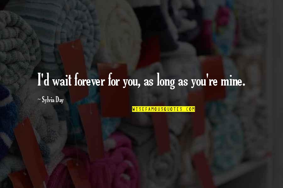 Forever You Are Only Mine Quotes By Sylvia Day: I'd wait forever for you, as long as Forever You Are Only Mine Quotes By Sylvia Day: I'd wait forever for you, as long as