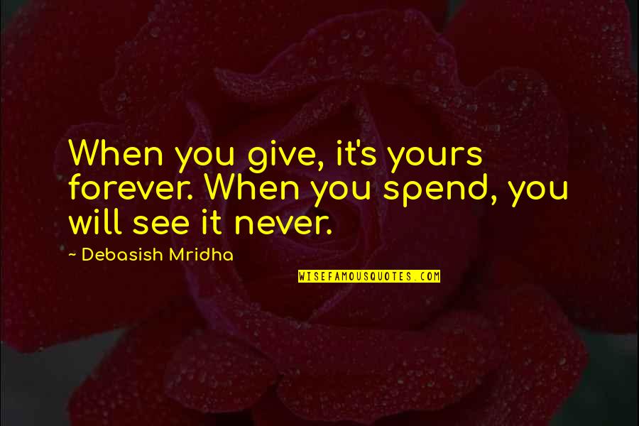 Forever Yours Quotes And Quotes By Debasish Mridha: When you give, it's yours forever. When you