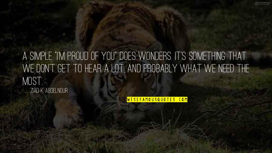 Forever Yours Quotes And Quotes By Ziad K. Abdelnour: A simple "I'm proud of you" does wonders. Forever Yours Quotes And Quotes By Ziad K. Abdelnour: A simple "I'm proud of you" does wonders.