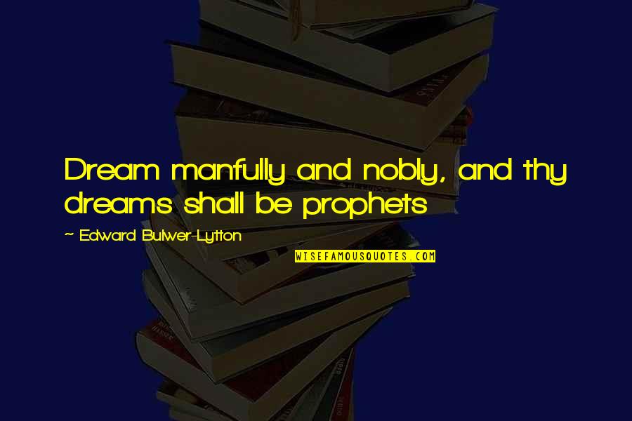 Foreverherb Quotes By Edward Bulwer-Lytton: Dream manfully and nobly, and thy dreams shall Foreverherb Quotes By Edward Bulwer-Lytton: Dream manfully and nobly, and thy dreams shall