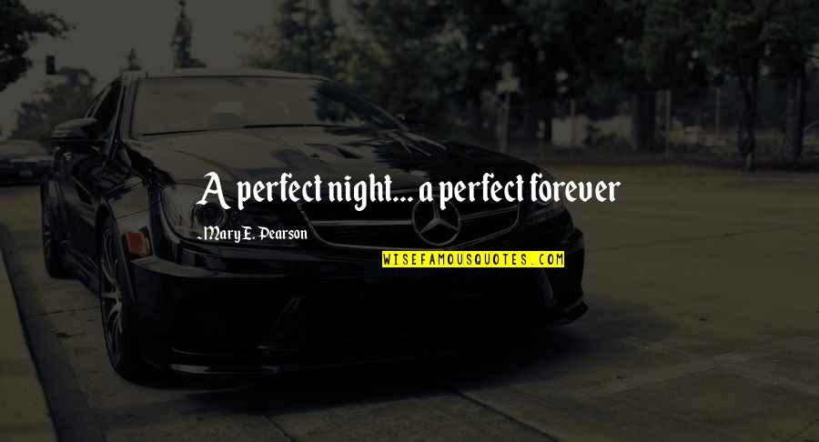 Forevermore Love Quotes By Mary E. Pearson: A perfect night... a perfect forever