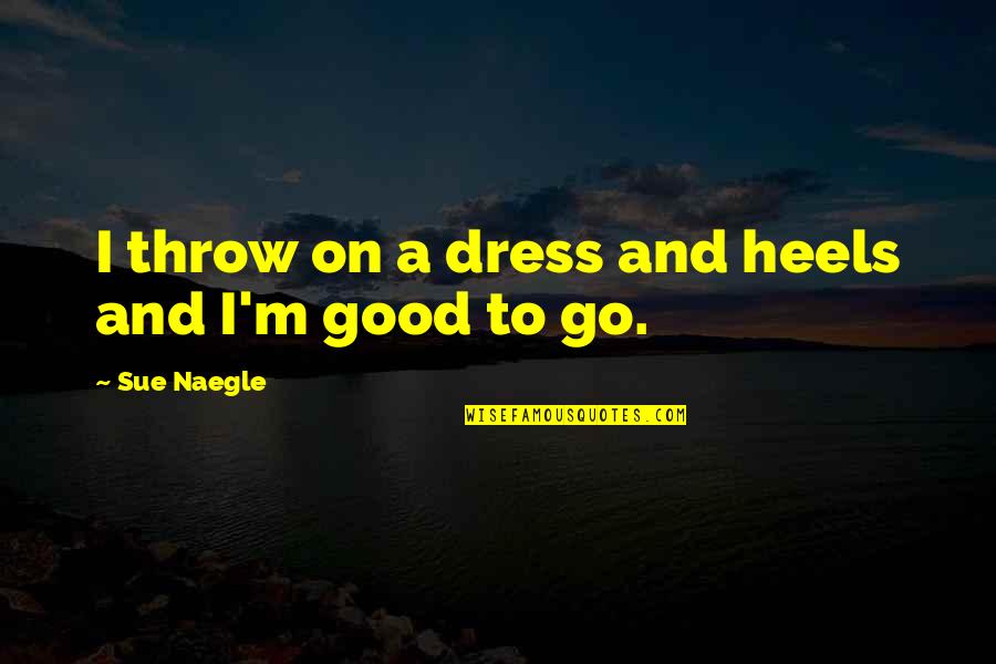 Foreverrade Quotes By Sue Naegle: I throw on a dress and heels and Foreverrade Quotes By Sue Naegle: I throw on a dress and heels and