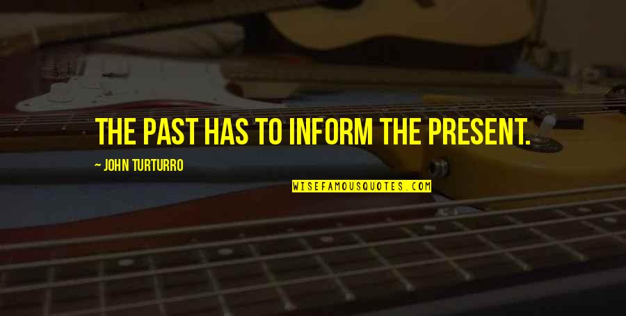 Foreverroyal Quotes By John Turturro: The past has to inform the present. Foreverroyal Quotes By John Turturro: The past has to inform the present.