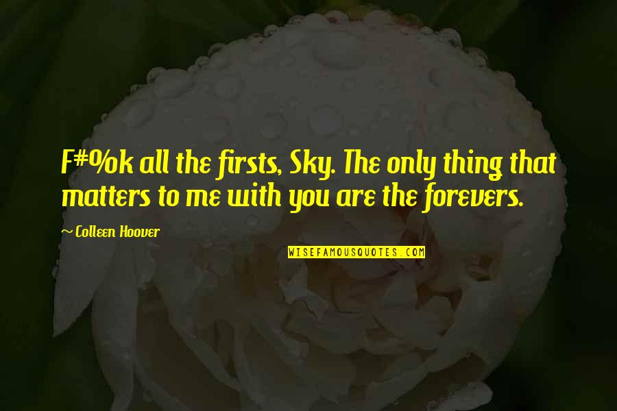 Forevers Quotes By Colleen Hoover: F#%k all the firsts, Sky. The only thing