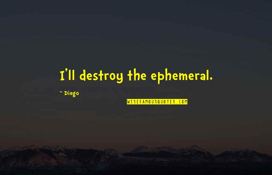 Foreward Quotes By Diego: I'll destroy the ephemeral. Foreward Quotes By Diego: I'll destroy the ephemeral.