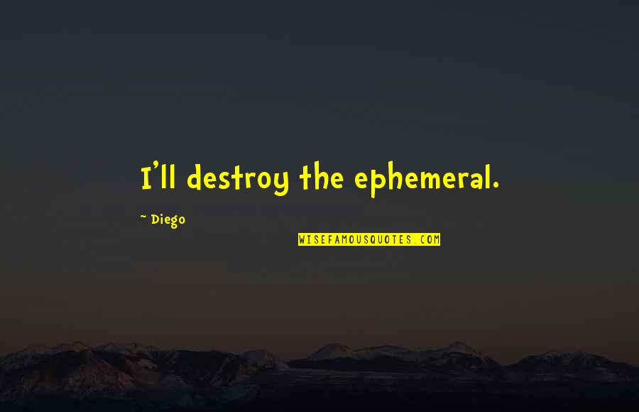 Foreward Quotes By Diego: I'll destroy the ephemeral.