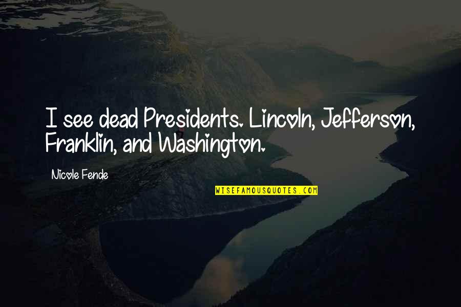 Forfeits And Dares Quotes By Nicole Fende: I see dead Presidents. Lincoln, Jefferson, Franklin, and