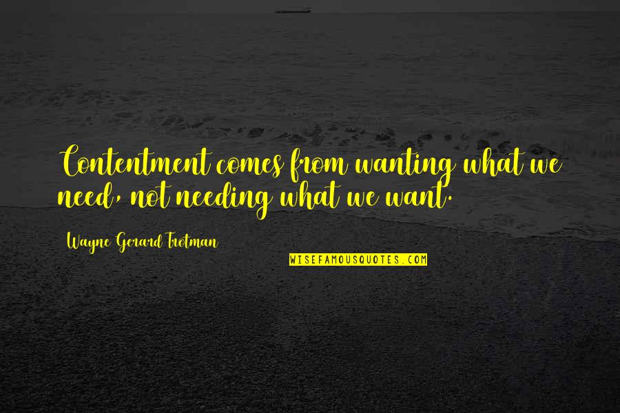 Forfeits And Dares Quotes By Wayne Gerard Trotman: Contentment comes from wanting what we need, not
