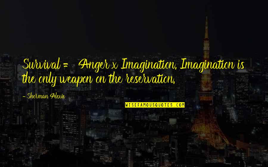 Forg Ssz Gek Quotes By Sherman Alexie: Survival = Anger x Imagination. Imagination is the