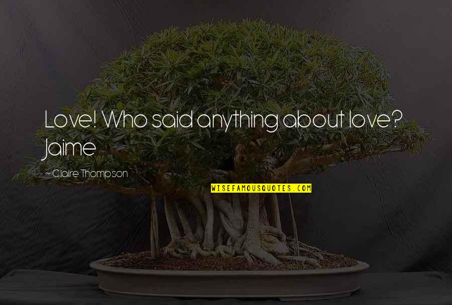 Forgas Quotes By Claire Thompson: Love! Who said anything about love? Jaime Forgas Quotes By Claire Thompson: Love! Who said anything about love? Jaime