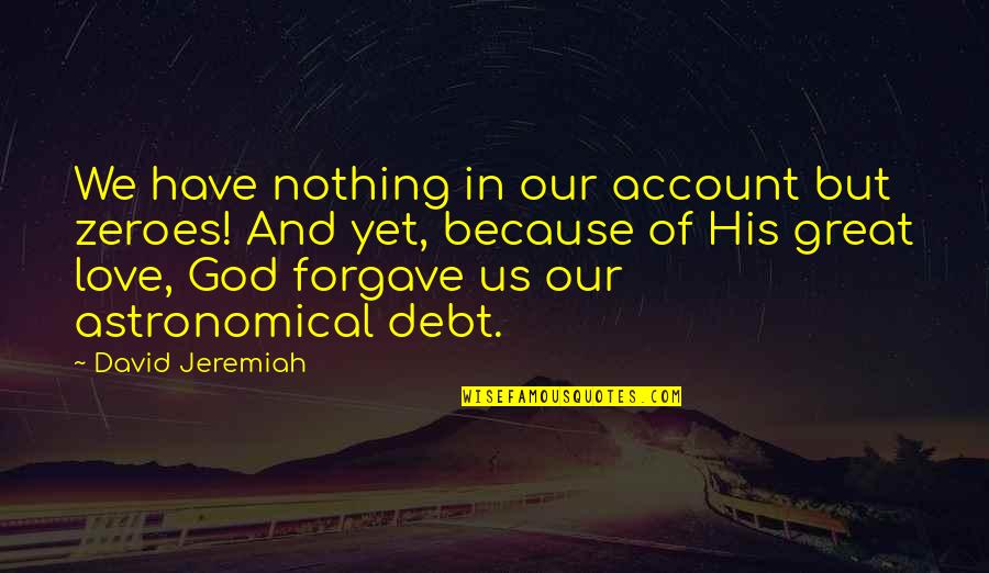 Forgave Debt Quotes By David Jeremiah: We have nothing in our account but zeroes!