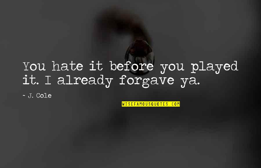 Forgave Quotes By J. Cole: You hate it before you played it. I