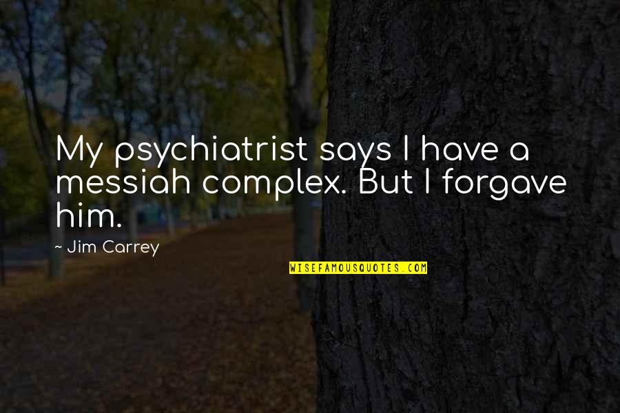 Forgave Quotes By Jim Carrey: My psychiatrist says I have a messiah complex.