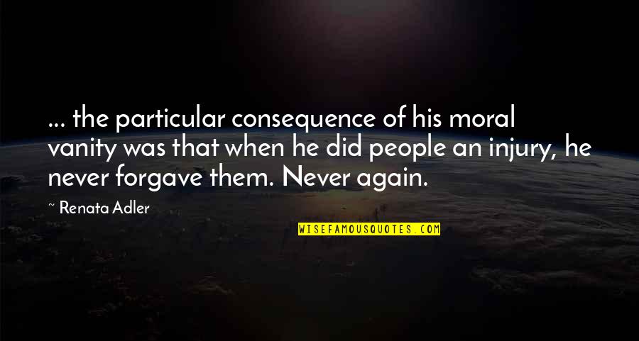 Forgave Quotes By Renata Adler: ... the particular consequence of his moral vanity