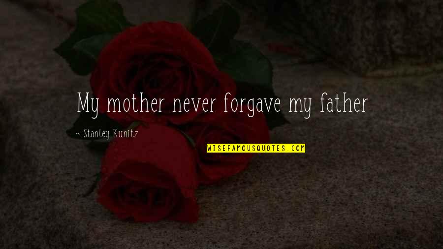 Forgave Quotes By Stanley Kunitz: My mother never forgave my father