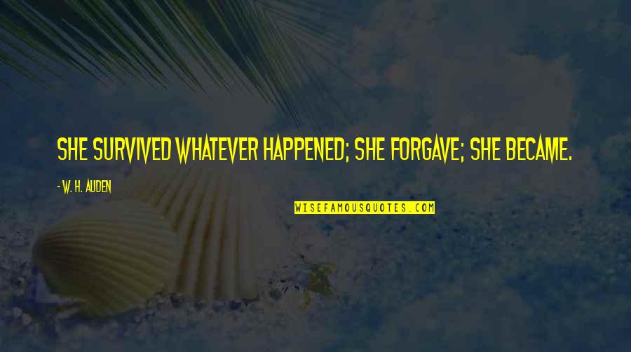 Forgave Quotes By W. H. Auden: She survived whatever happened; she forgave; she became. Forgave Quotes By W. H. Auden: She survived whatever happened; she forgave; she became.