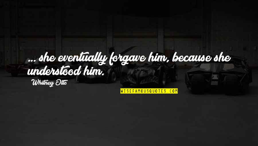 Forgave Quotes By Whitney Otto: ... she eventually forgave him, because she understood Forgave Quotes By Whitney Otto: ... she eventually forgave him, because she understood