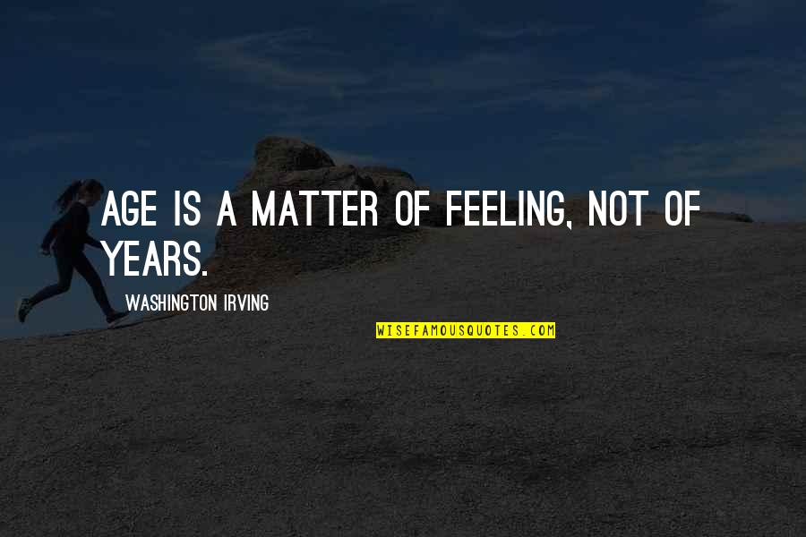 Forged By Greed Quotes By Washington Irving: Age is a matter of feeling, not of Forged By Greed Quotes By Washington Irving: Age is a matter of feeling, not of