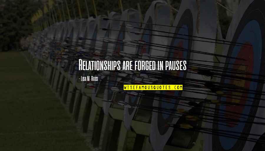Forged Quotes By Lisa M. Ross: Relationships are forged in pauses