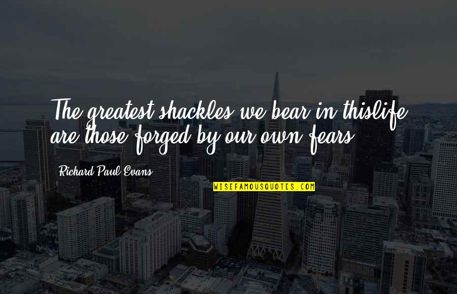Forged Quotes By Richard Paul Evans: The greatest shackles we bear in thislife are