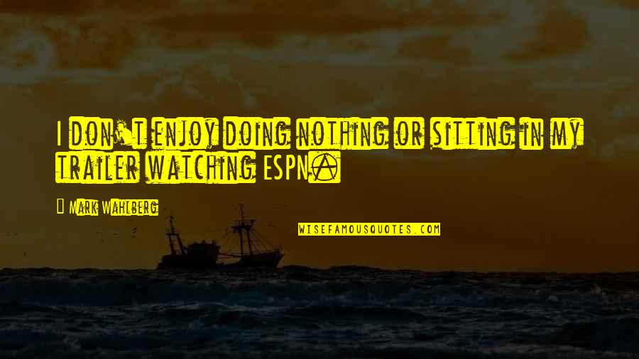 Forgein Quotes By Mark Wahlberg: I don't enjoy doing nothing or sitting in