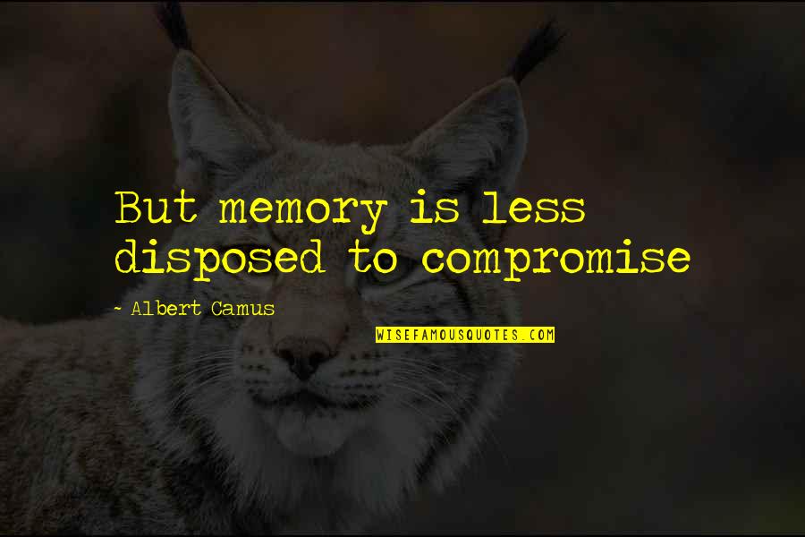 Forger Quotes By Albert Camus: But memory is less disposed to compromise