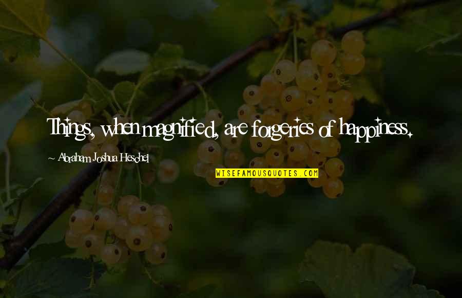 Forgery's Quotes By Abraham Joshua Heschel: Things, when magnified, are forgeries of happiness.