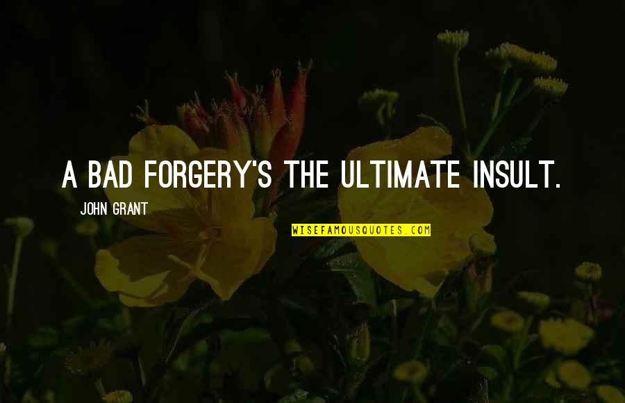 Forgery's Quotes By John Grant: A bad forgery's the ultimate insult.