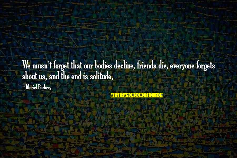 Forget About Friends Quotes By Muriel Barbery: We musn't forget that our bodies decline, friends Forget About Friends Quotes By Muriel Barbery: We musn't forget that our bodies decline, friends