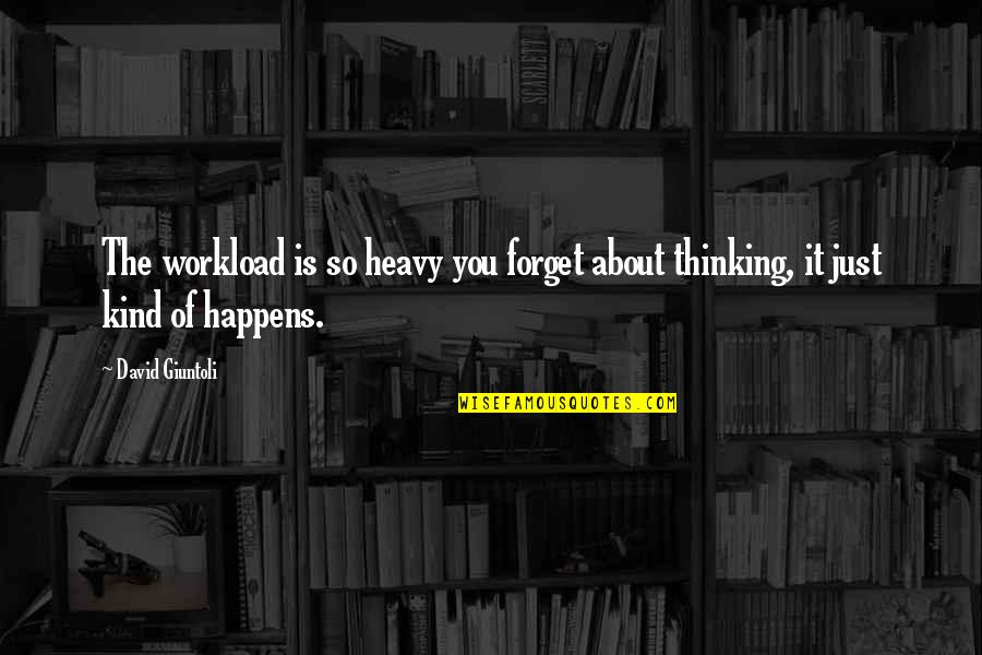 Forget About It All Quotes By David Giuntoli: The workload is so heavy you forget about